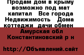 Продам дом в крыму возможно под мат.капитал - Все города Недвижимость » Дома, коттеджи, дачи обмен   . Амурская обл.,Константиновский р-н